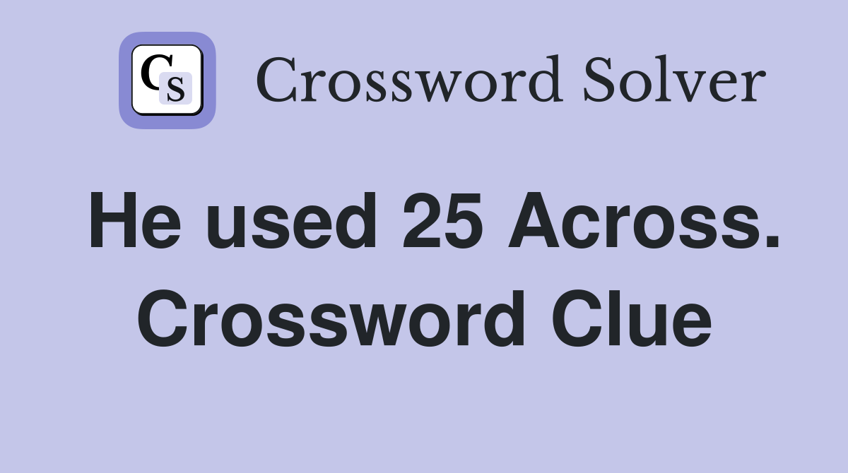 He used 25 Across. Crossword Clue