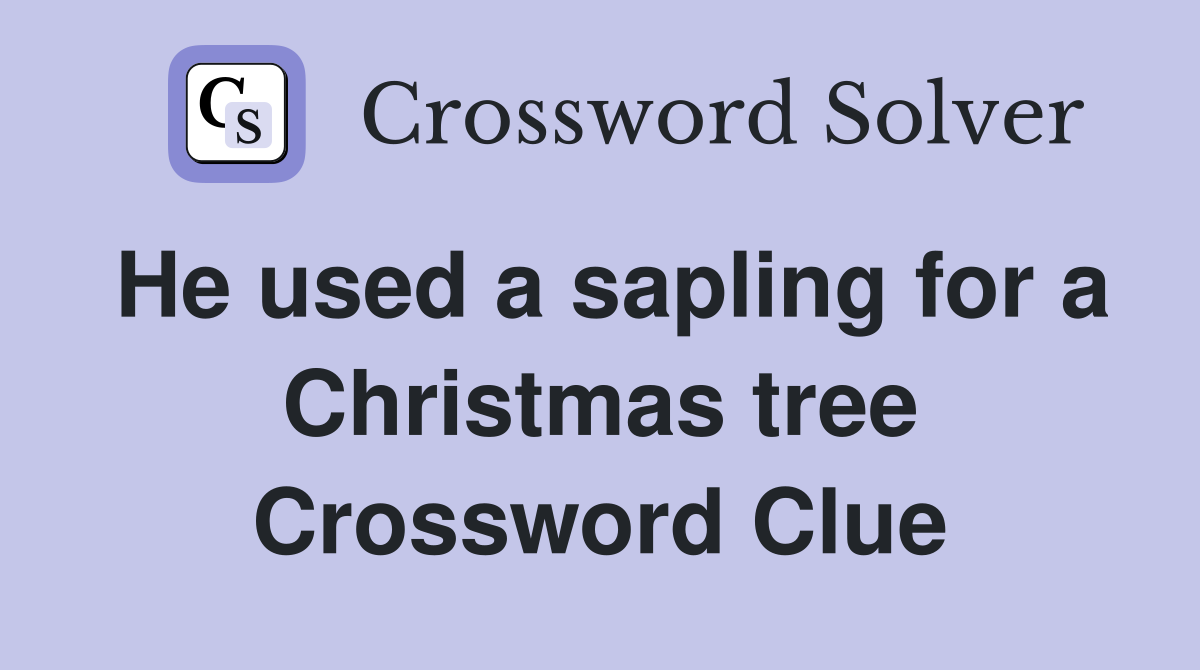 He used a sapling for a Christmas tree Crossword Clue
