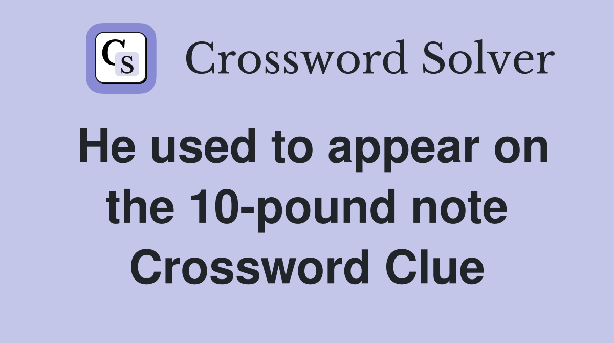 He used to appear on the 10-pound note Crossword Clue