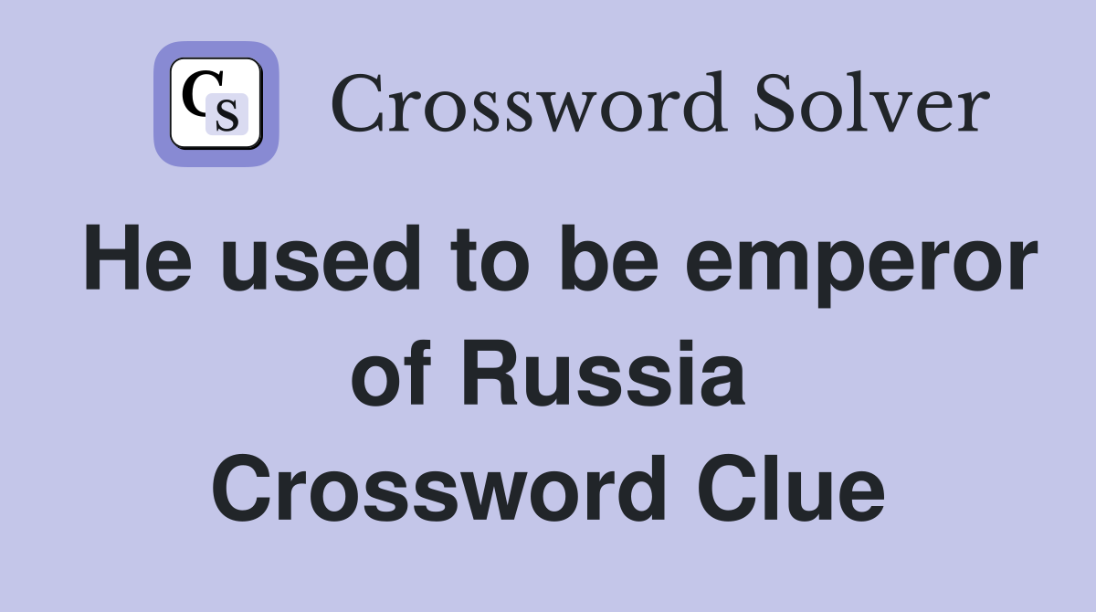 He used to be emperor of Russia Crossword Clue