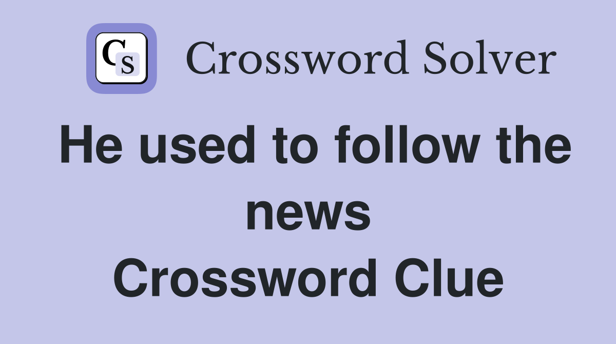 He used to follow the news Crossword Clue