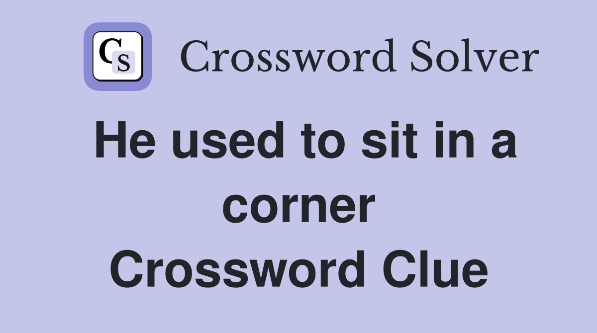 He used to sit in a corner Crossword Clue