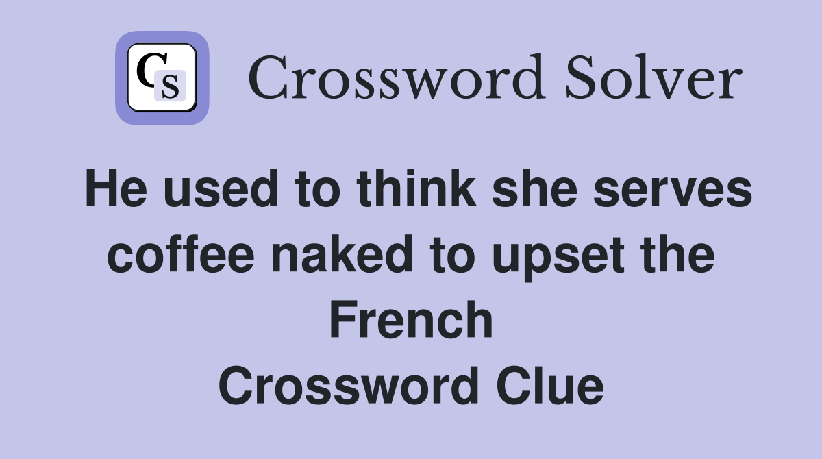 He used to think she serves coffee naked to upset the French Crossword Clue