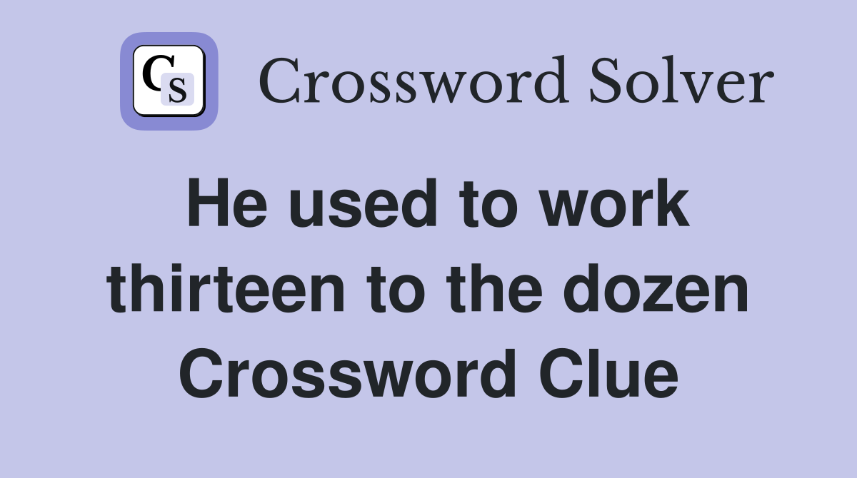He used to work thirteen to the dozen Crossword Clue