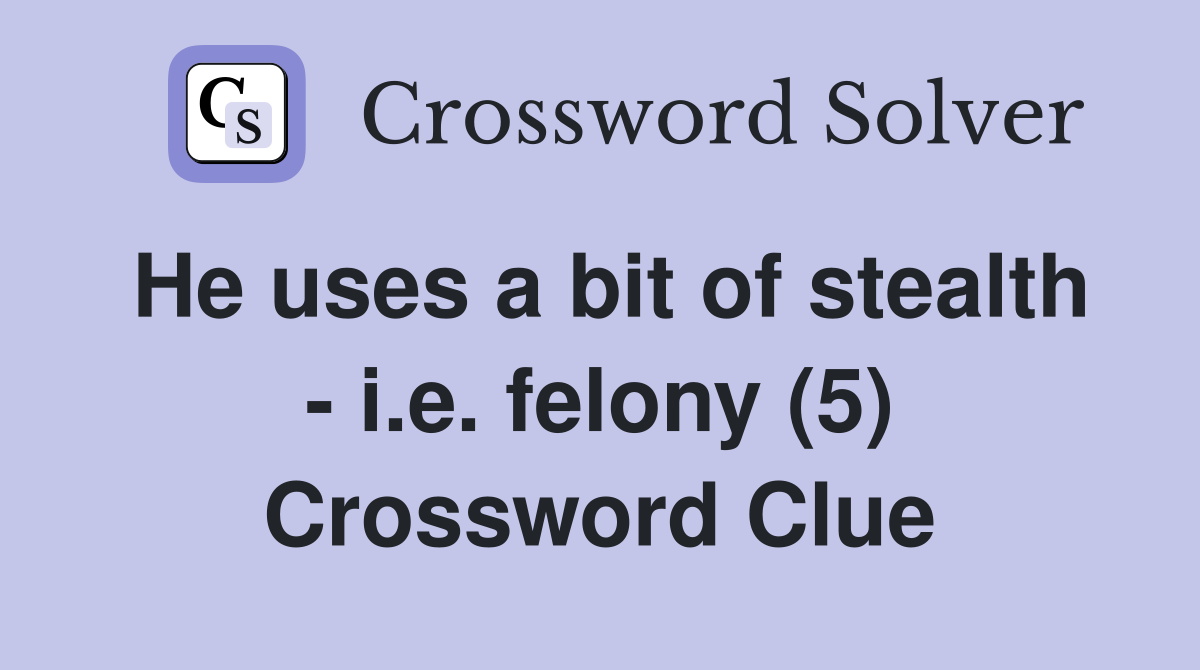 He uses a bit of stealth - i.e. felony (5) Crossword Clue