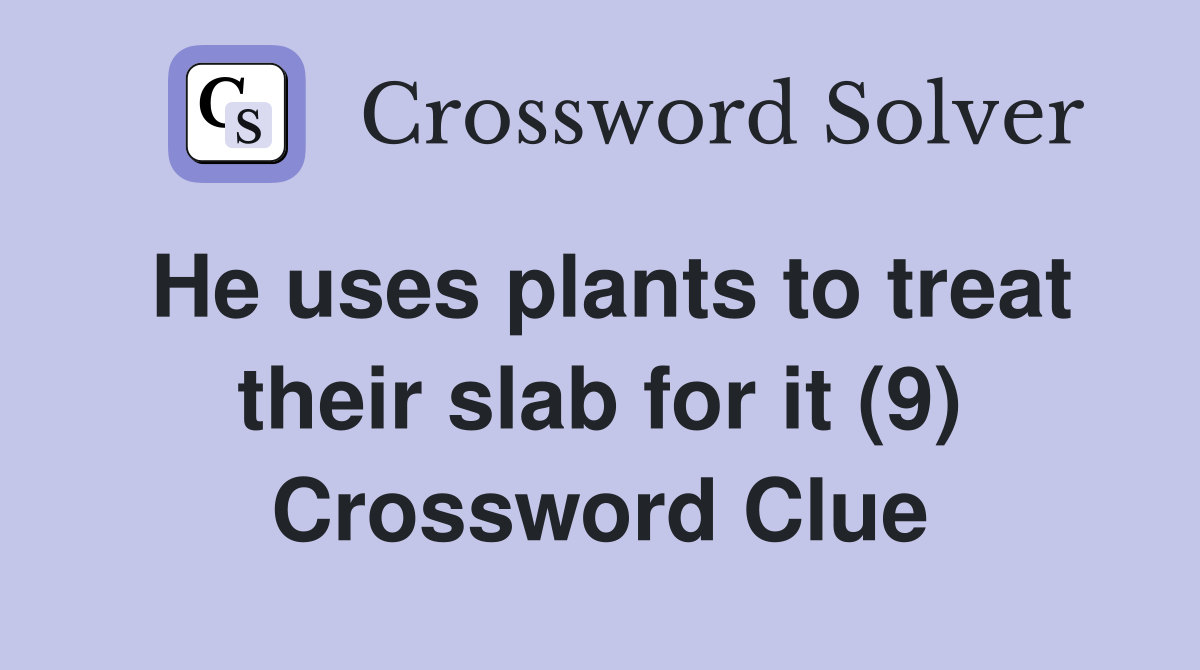 He uses plants to treat their slab for it (9) Crossword Clue