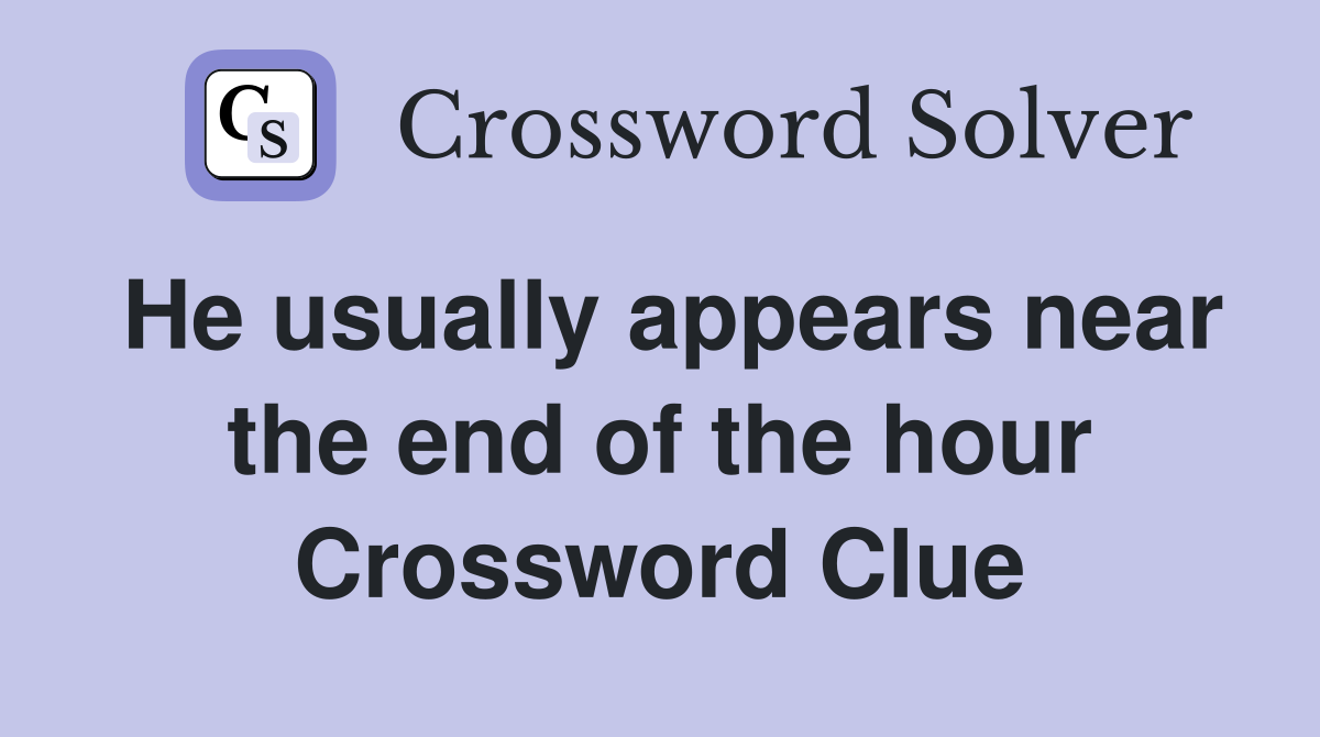 He usually appears near the end of the hour Crossword Clue