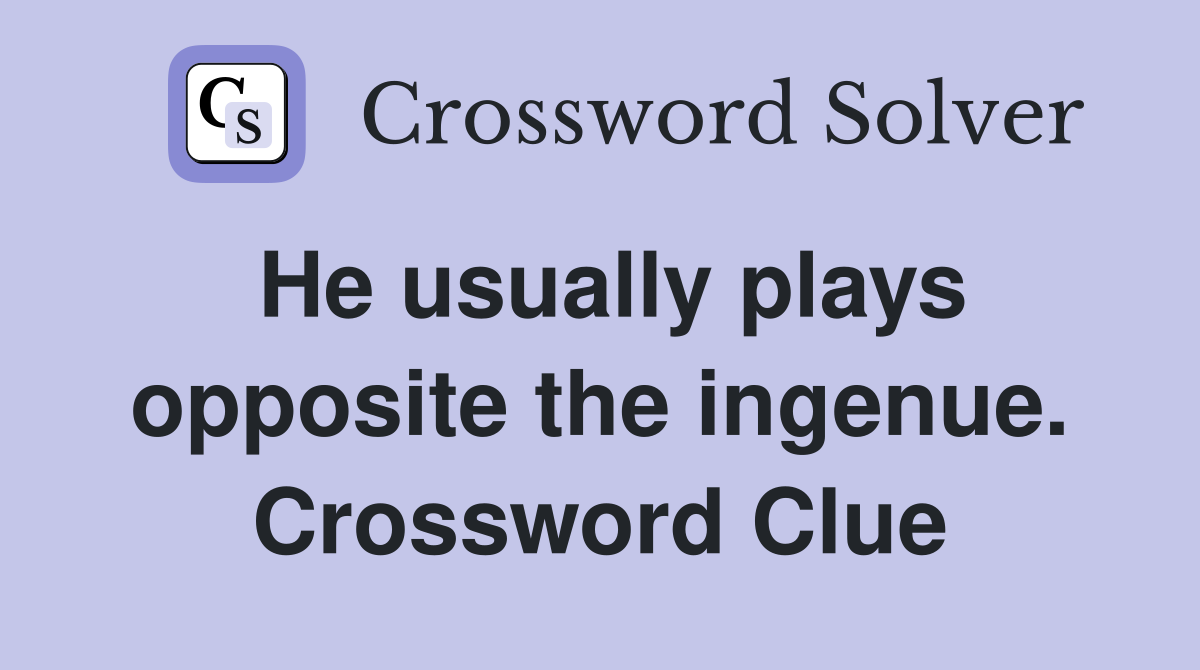 He usually plays opposite the ingenue. Crossword Clue