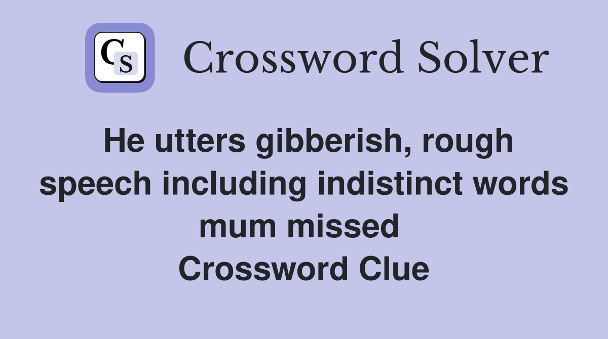 He utters gibberish, rough speech including indistinct words mum missed  Crossword Clue