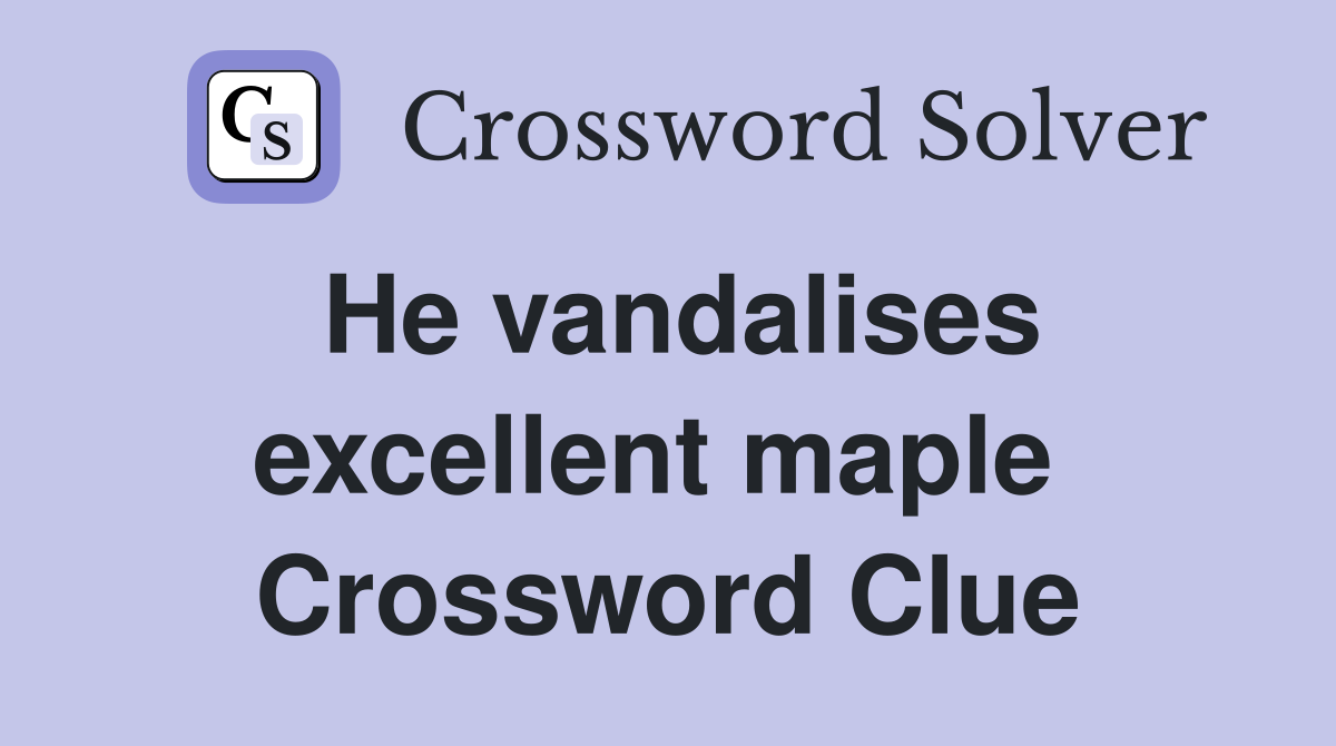 He vandalises excellent maple  Crossword Clue