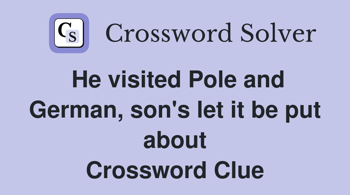 He visited Pole and German, son's let it be put about Crossword Clue