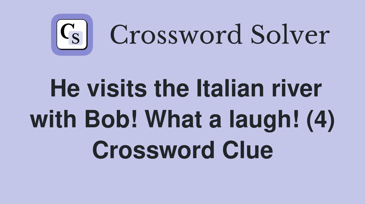 He visits the Italian river with Bob! What a laugh! (4) Crossword Clue