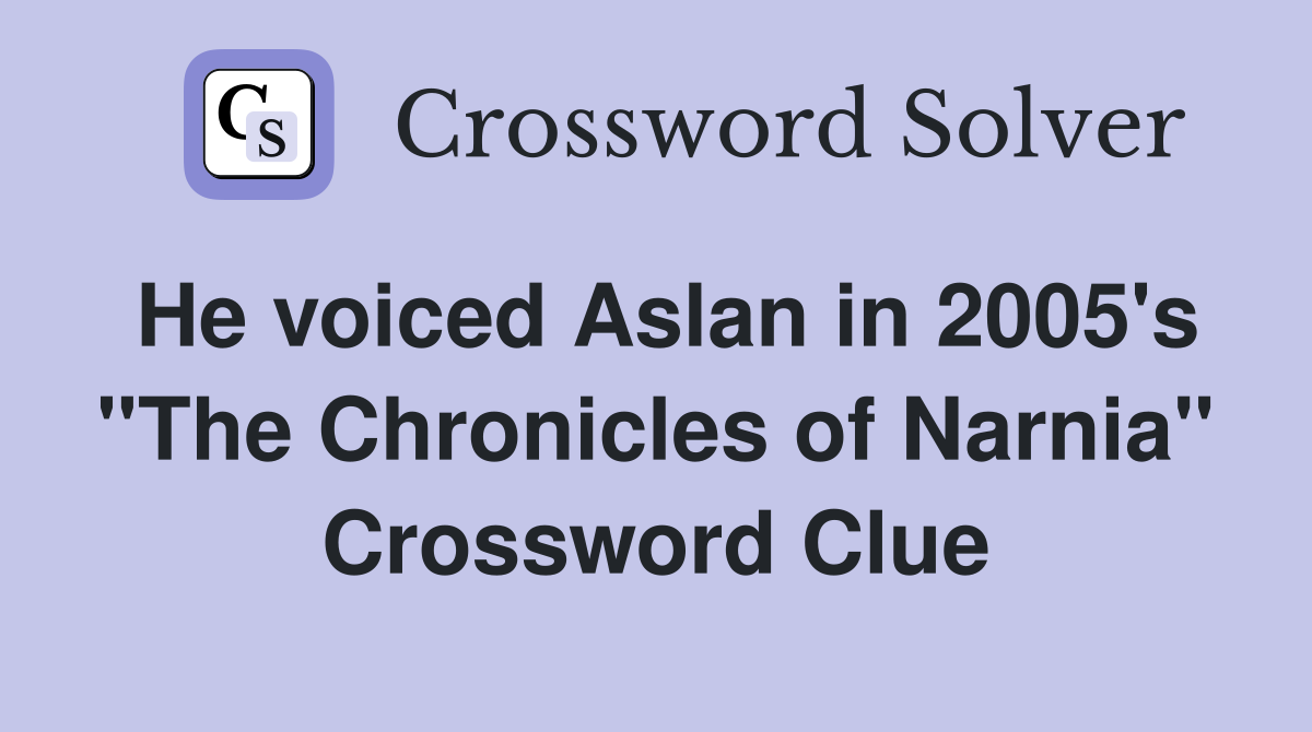 He voiced Aslan in 2005's "The Chronicles of Narnia" Crossword Clue