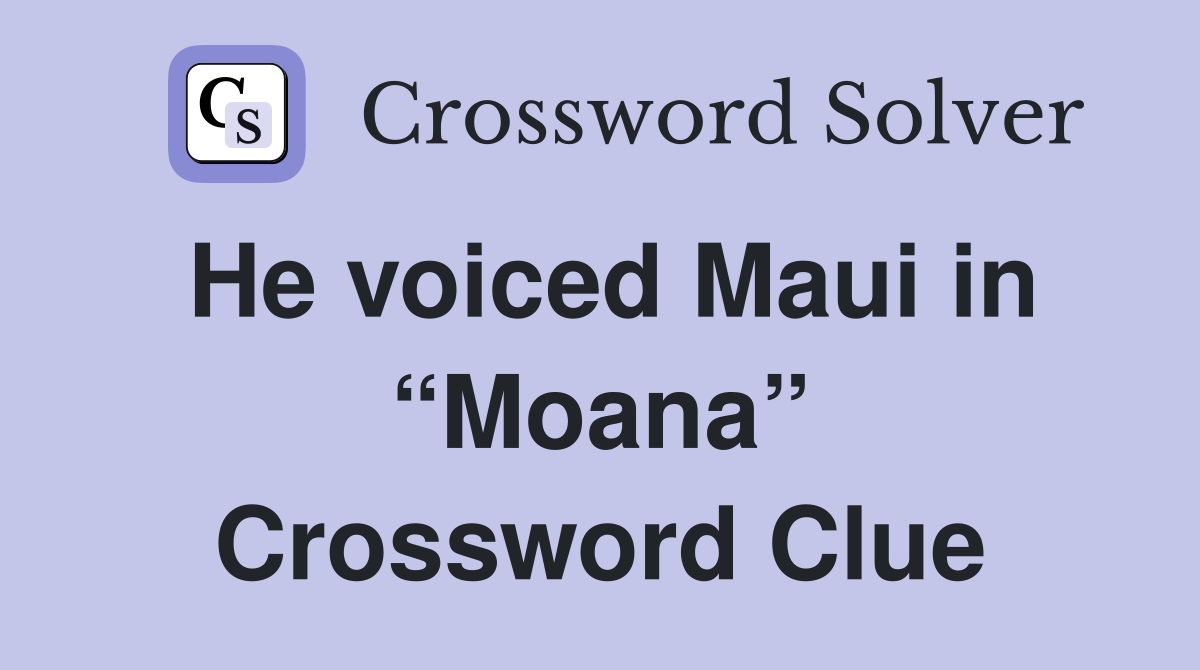 He voiced Maui in “Moana” Crossword Clue