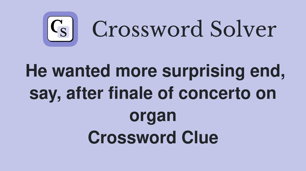 He wanted more surprising end, say, after finale of concerto on organ Crossword Clue