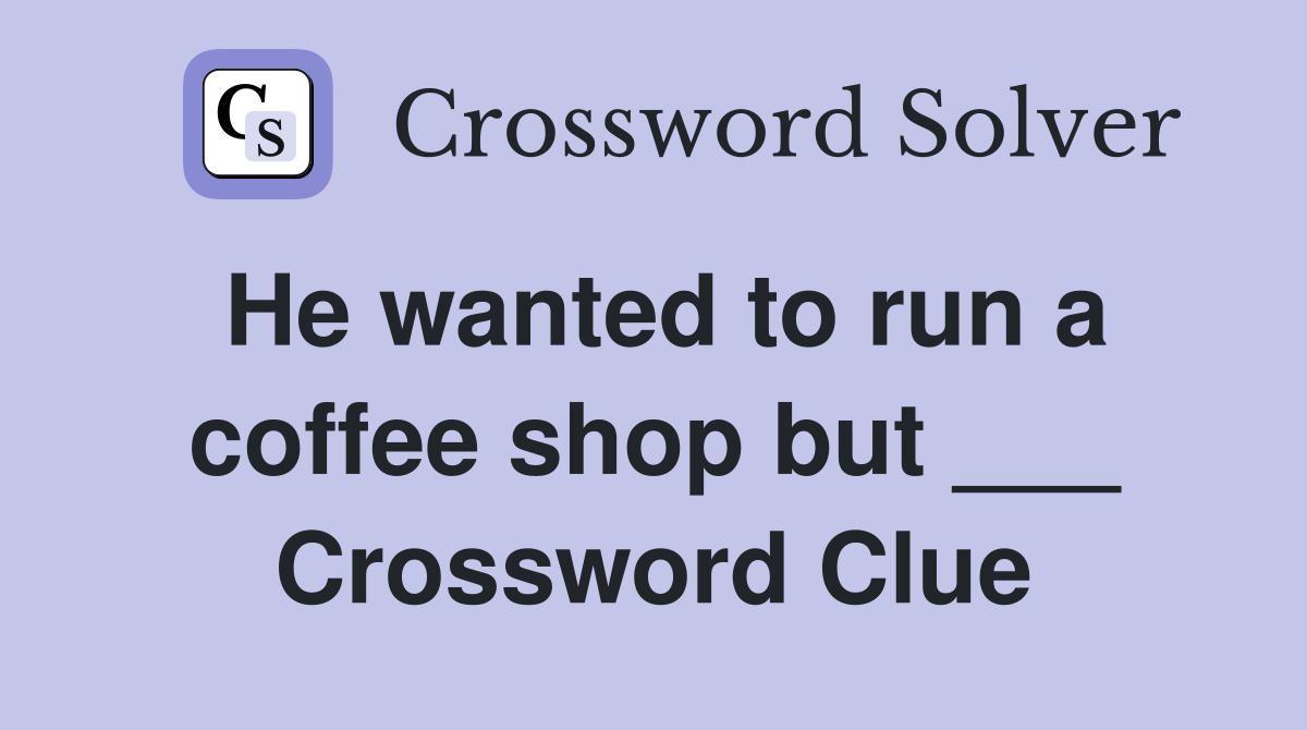 He wanted to run a coffee shop but ___ Crossword Clue