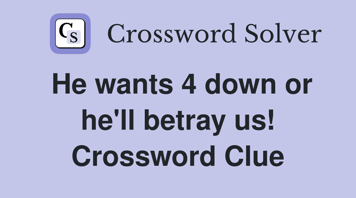He wants 4 down or he'll betray us! Crossword Clue