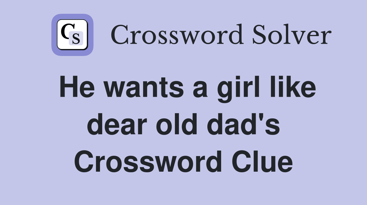 He wants a girl like dear old dad's Crossword Clue