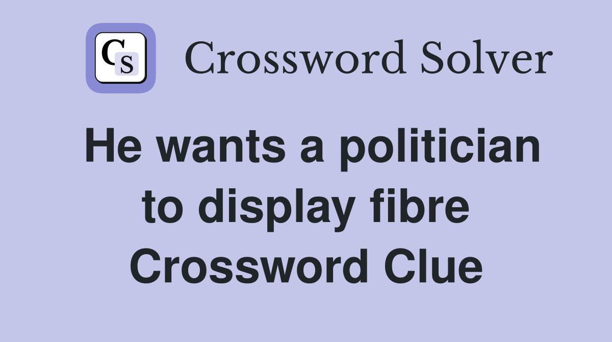 He wants a politician to display fibre Crossword Clue