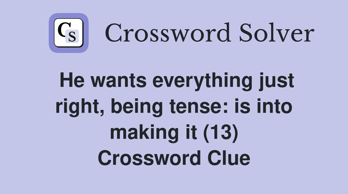 He wants everything just right, being tense: is into making it (13) Crossword Clue