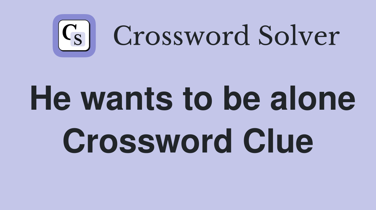 He wants to be alone Crossword Clue
