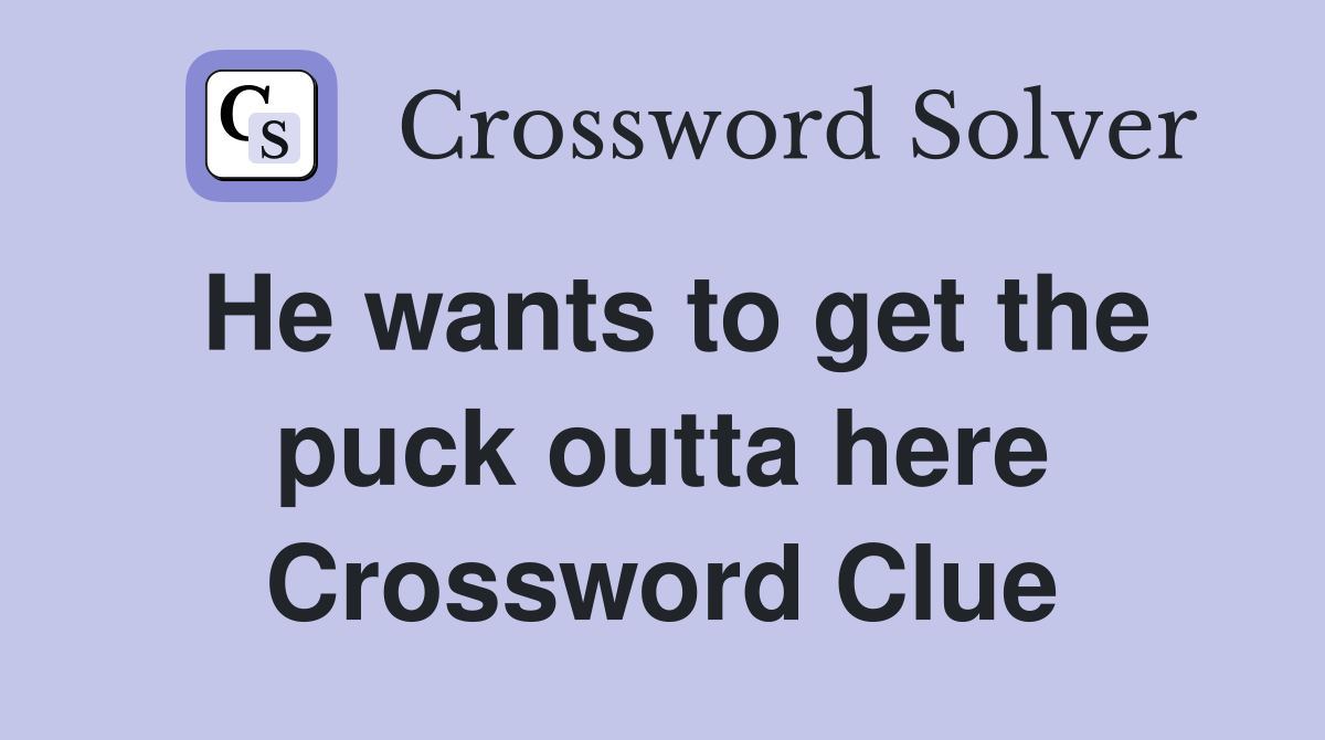 He wants to get the puck outta here Crossword Clue