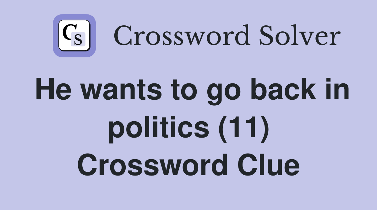 He wants to go back in politics (11) Crossword Clue