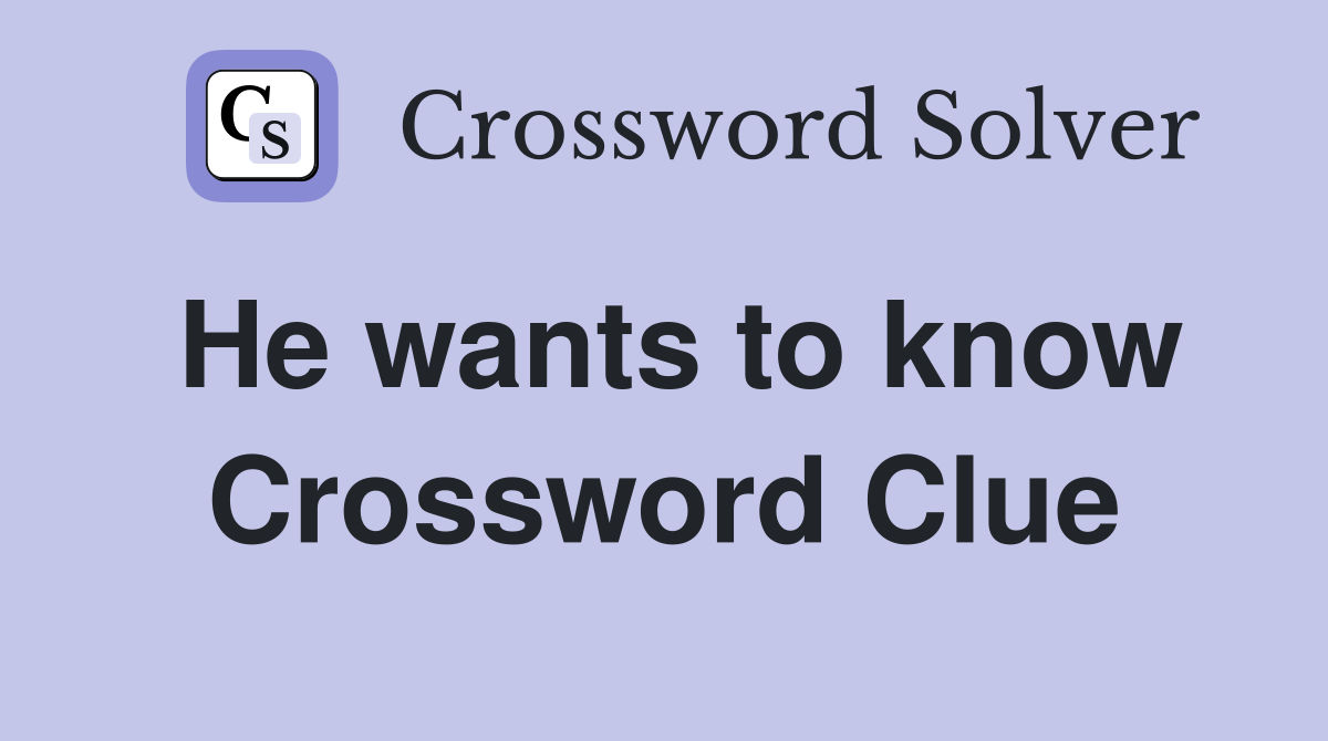 He wants to know Crossword Clue