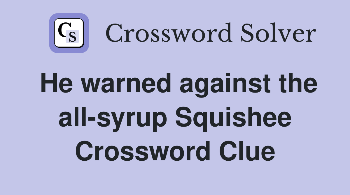 He warned against the all-syrup Squishee Crossword Clue