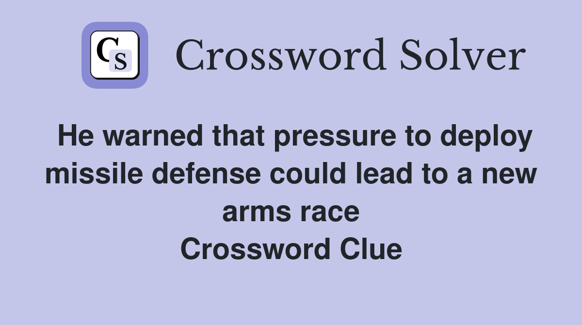 He warned that pressure to deploy missile defense could lead to a new arms race Crossword Clue