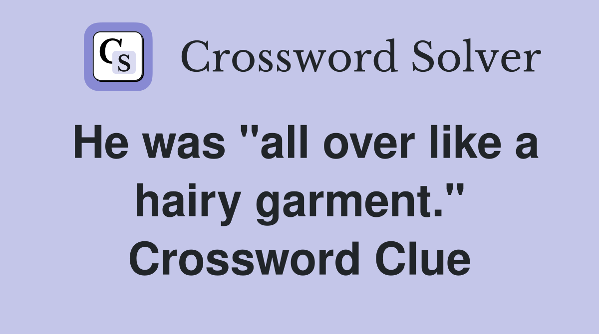 He was "all over like a hairy garment." Crossword Clue