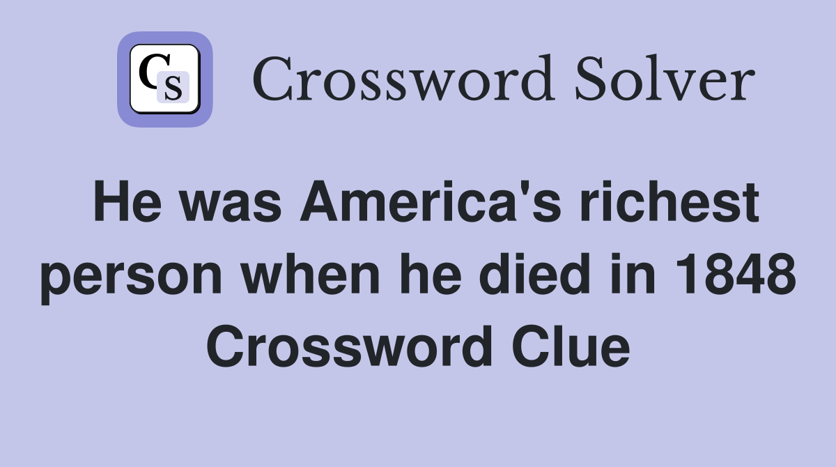 He was America's richest person when he died in 1848 Crossword Clue