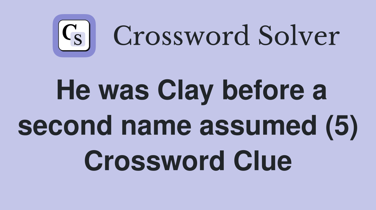 He was Clay before a second name assumed (5) Crossword Clue