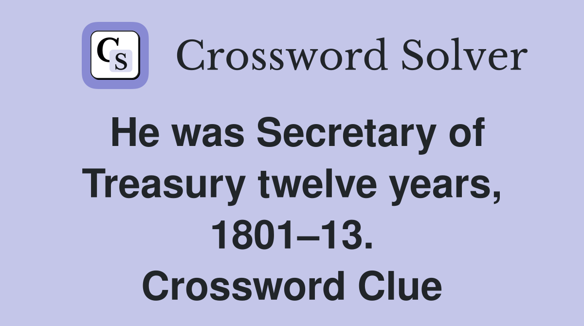 He was Secretary of Treasury twelve years, 1801–13. Crossword Clue