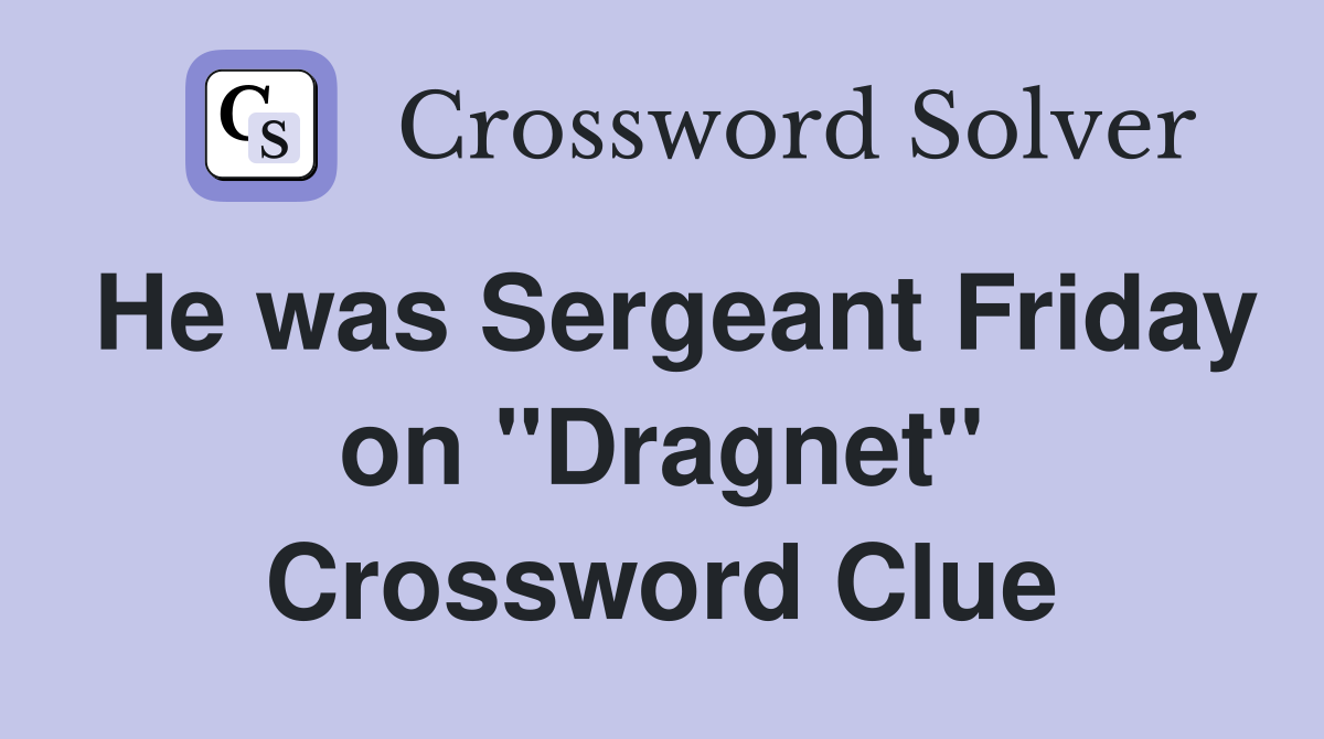 He was Sergeant Friday on "Dragnet" Crossword Clue