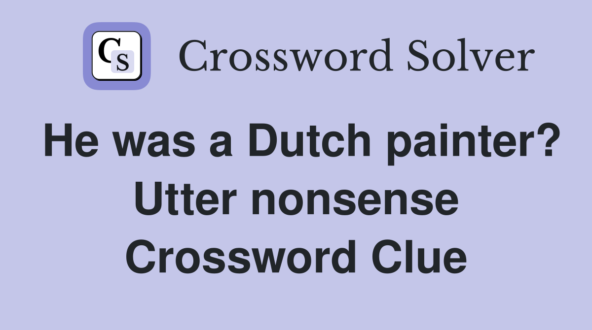 He was a Dutch painter? Utter nonsense Crossword Clue