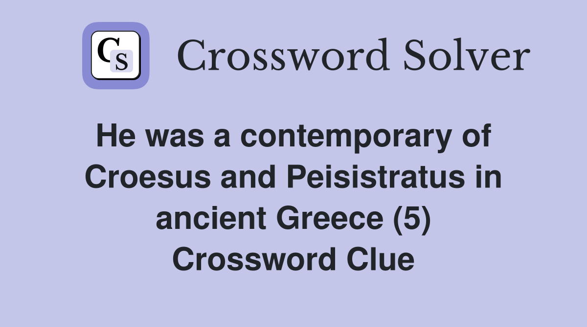 He was a contemporary of  Croesus and Peisistratus in ancient Greece (5) Crossword Clue