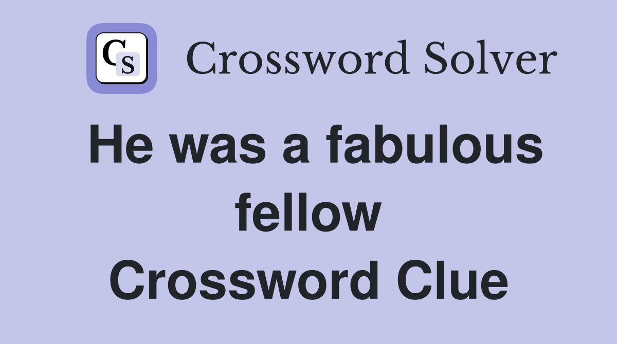 He was a fabulous fellow Crossword Clue
