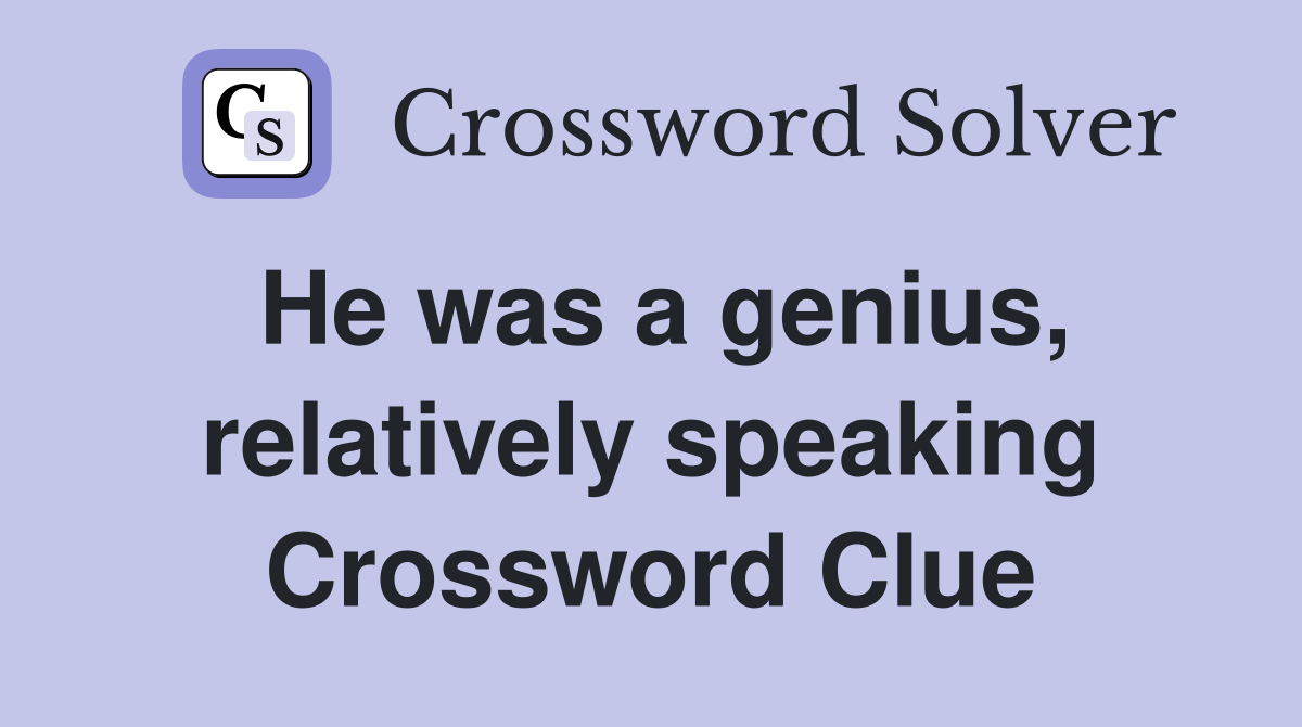 He was a genius, relatively speaking Crossword Clue