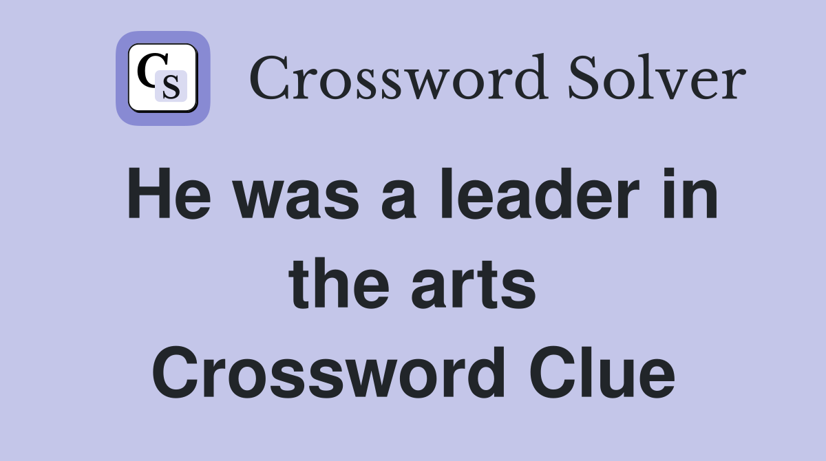 He was a leader in the arts Crossword Clue