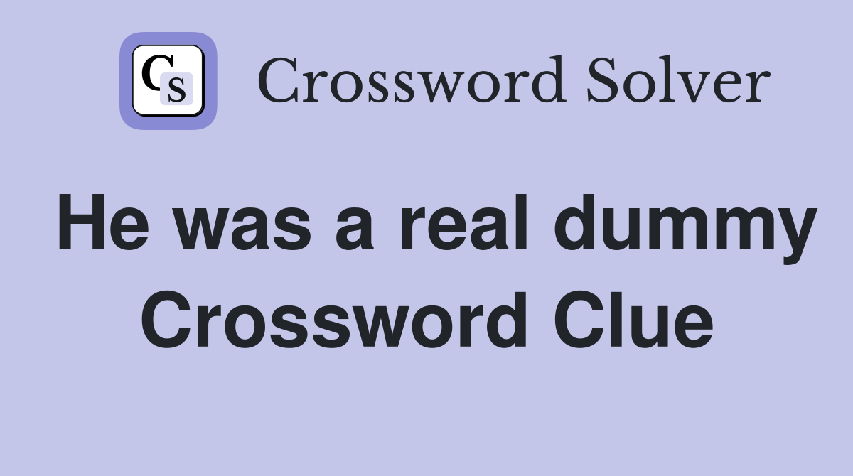 He was a real dummy Crossword Clue