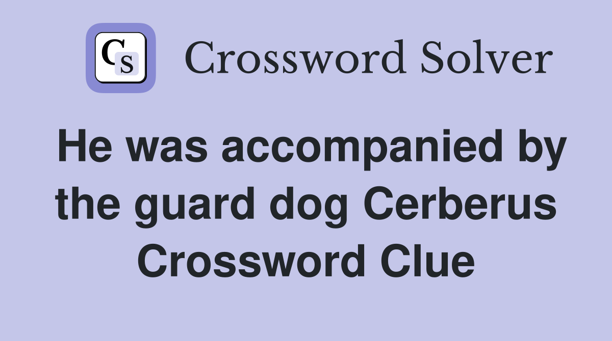 He was accompanied by the guard dog Cerberus Crossword Clue