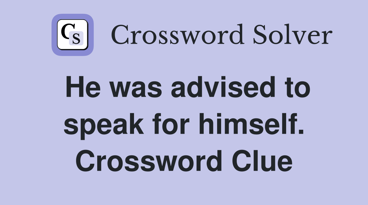 He was advised to speak for himself. Crossword Clue