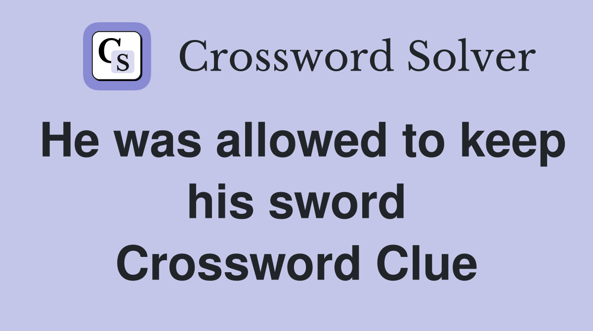 He was allowed to keep his sword Crossword Clue