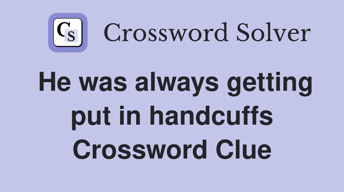 He was always getting put in handcuffs Crossword Clue