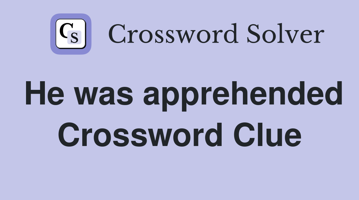 He was apprehended Crossword Clue