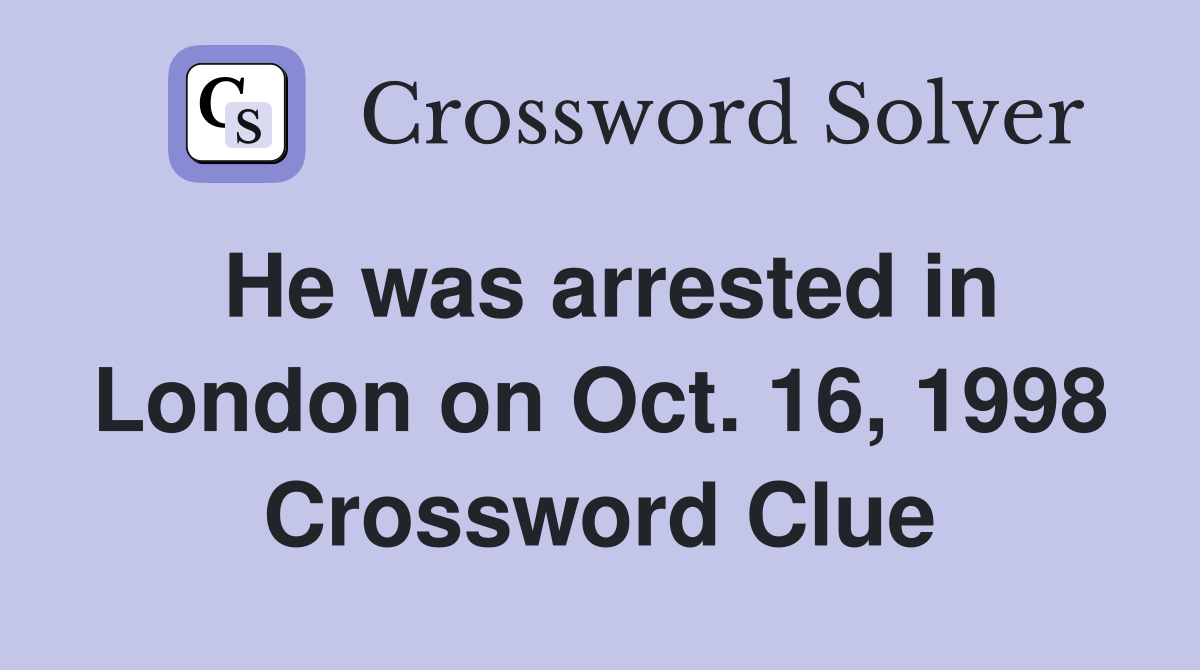 He was arrested in London on Oct. 16, 1998 Crossword Clue