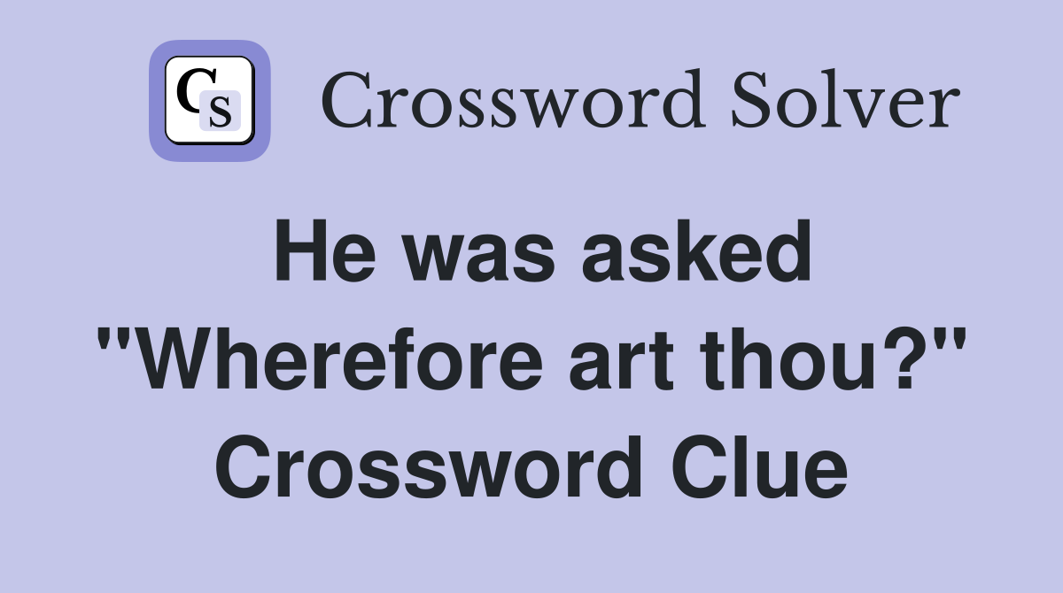 He was asked "Wherefore art thou?" Crossword Clue