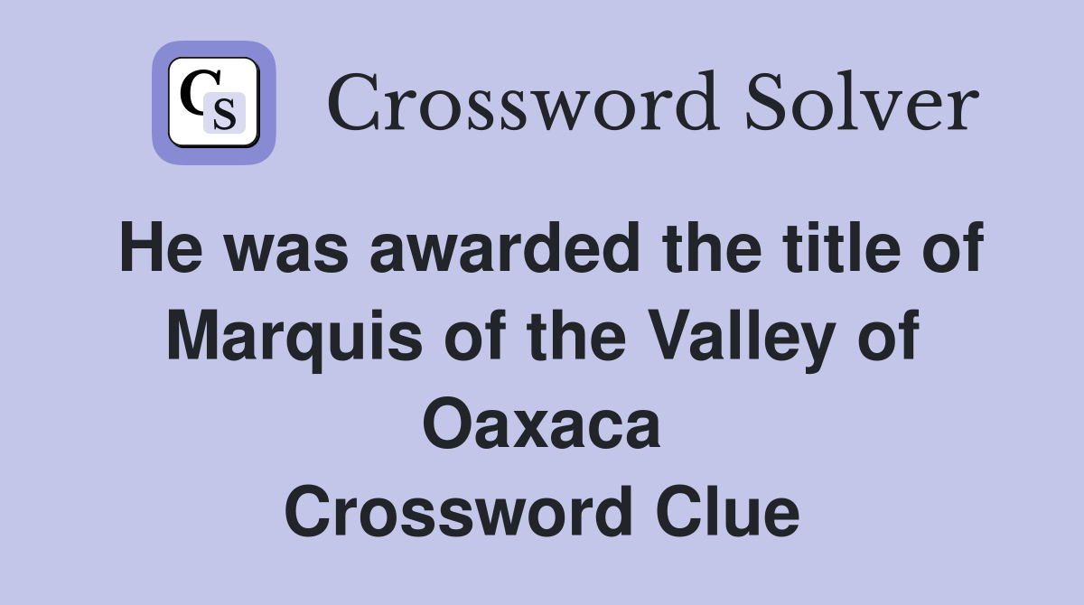 He was awarded the title of Marquis of the Valley of Oaxaca Crossword Clue