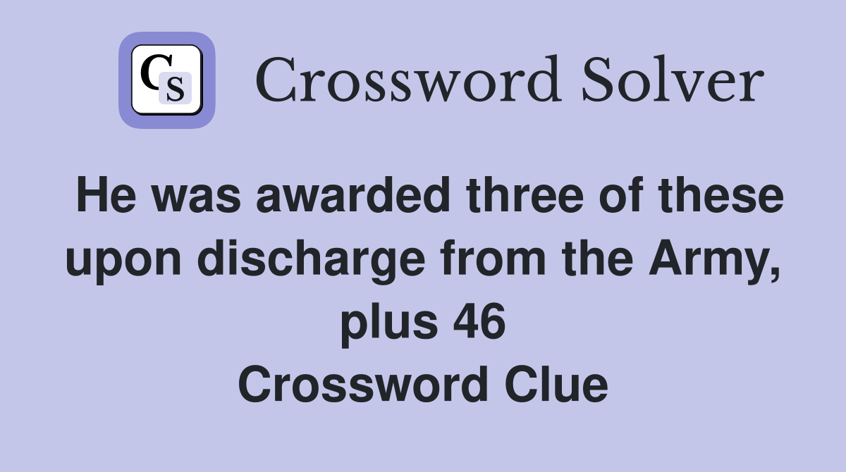 He was awarded three of these upon discharge from the Army, plus 46 Crossword Clue